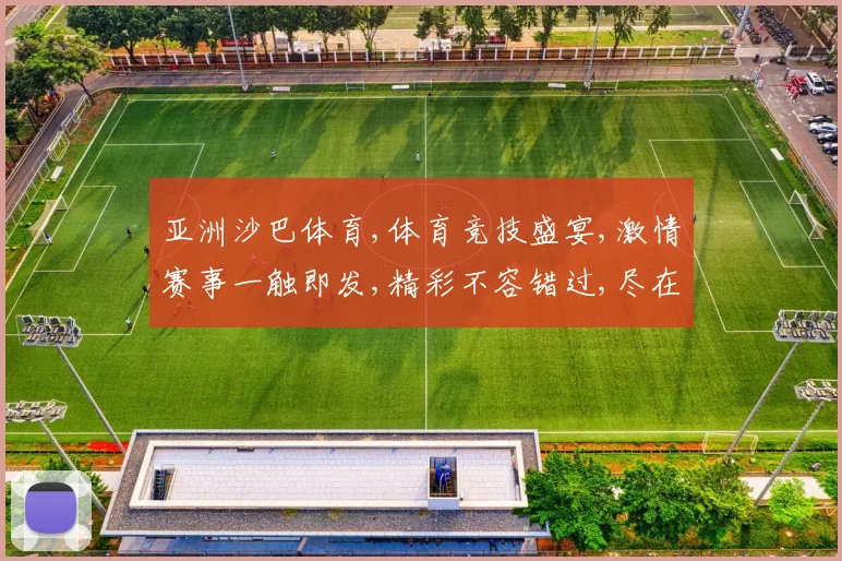亚洲沙巴体育,体育竞技盛宴,激情赛事一触即发,精彩不容错过,尽在体育盛宴中