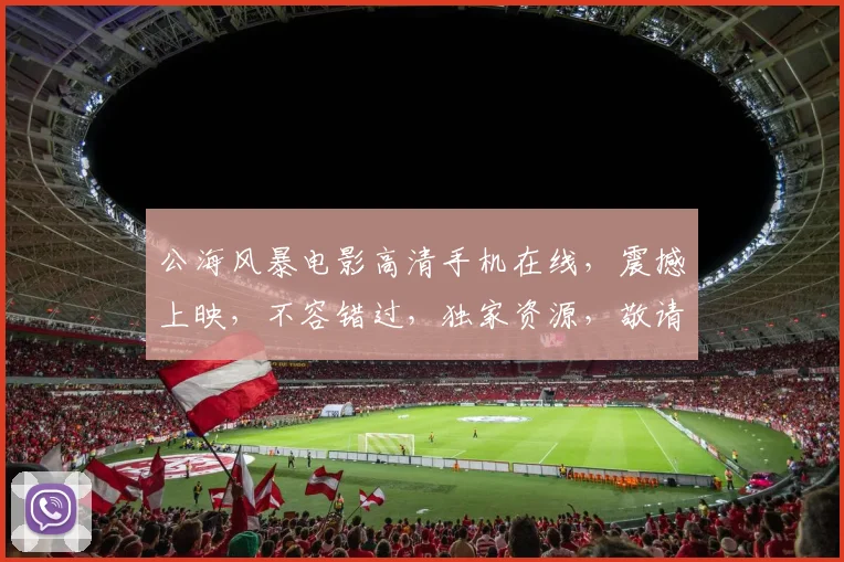 公海风暴电影高清手机在线，震撼上映，不容错过，独家资源，敬请期待，三重惊喜，尽在掌握