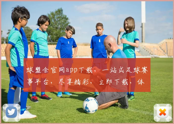 球盟会官网app下载，一站式足球赛事平台，尽享精彩，立即下载，体验非凡