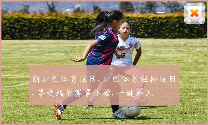 新沙巴体育注册,沙巴体育轻松注册,享受精彩赛事体验,一键加入