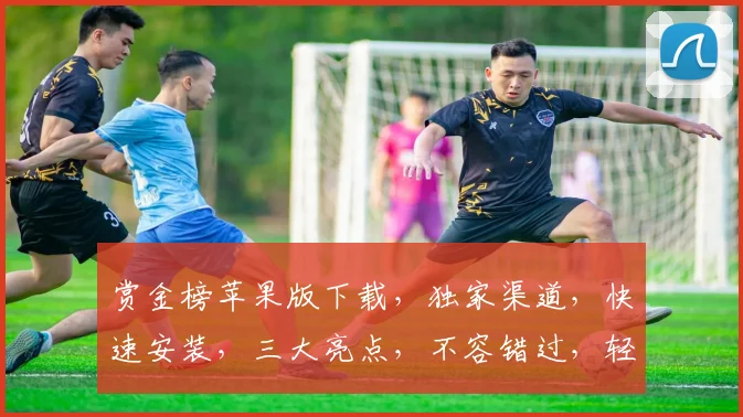 赏金榜苹果版下载，独家渠道，快速安装，三大亮点，不容错过，轻松畅玩