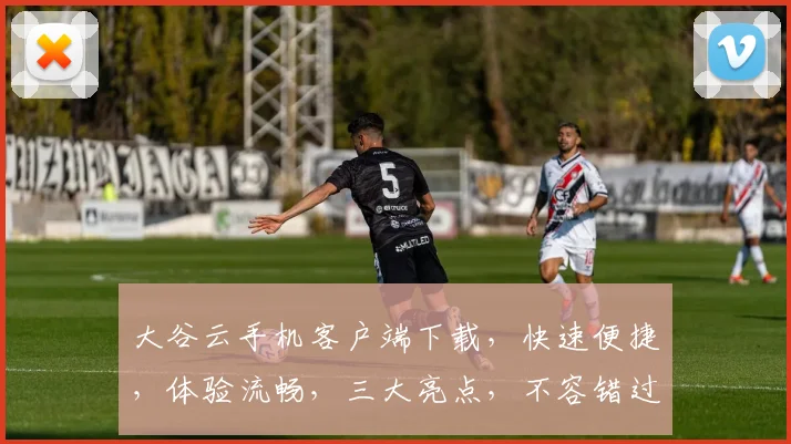大谷云手机客户端下载，快速便捷，体验流畅，三大亮点，不容错过，立即下载